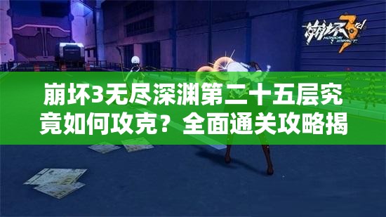 崩坏3无尽深渊第二十五层究竟如何攻克？全面通关攻略揭秘！