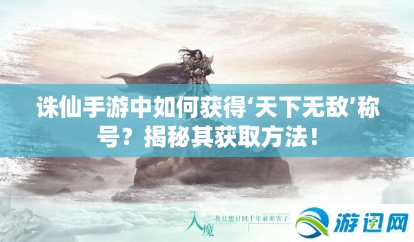 诛仙手游中如何获得‘天下无敌’称号？揭秘其获取方法！