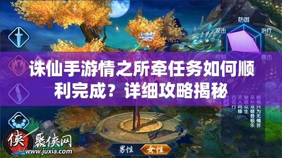 诛仙手游情之所牵任务如何顺利完成？详细攻略揭秘