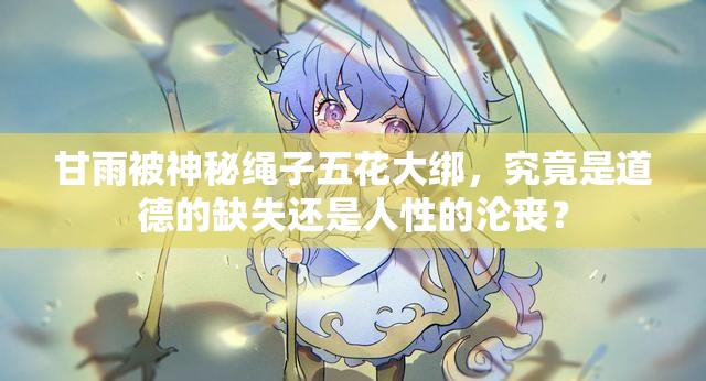 甘雨被神秘绳子五花大绑，究竟是道德的缺失还是人性的沦丧？