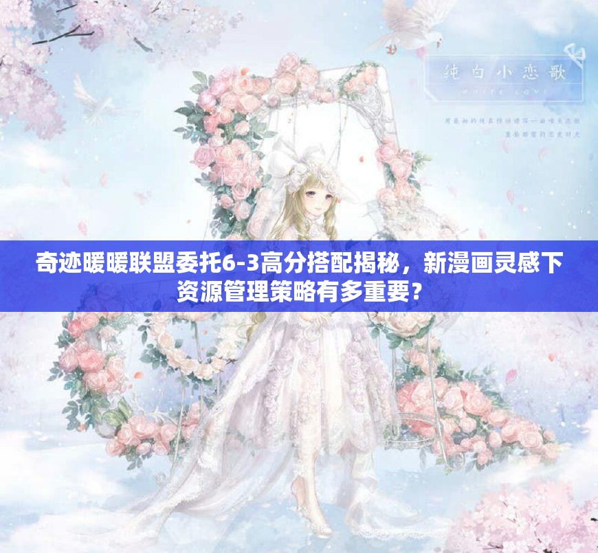 奇迹暖暖联盟委托6-3高分搭配揭秘，新漫画灵感下资源管理策略有多重要？