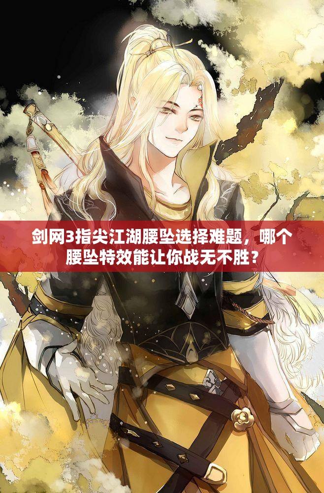 剑网3指尖江湖腰坠选择难题，哪个腰坠特效能让你战无不胜？