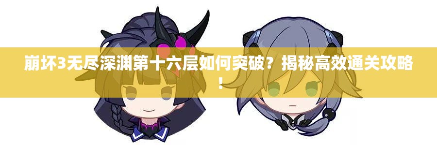 崩坏3无尽深渊第十六层如何突破？揭秘高效通关攻略！