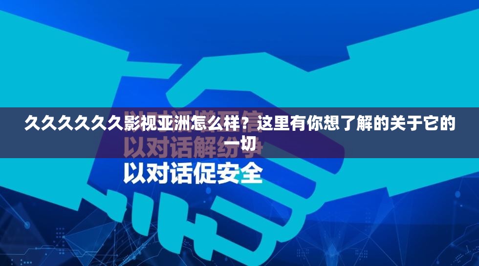 久久久久久久影视亚洲怎么样？这里有你想了解的关于它的一切