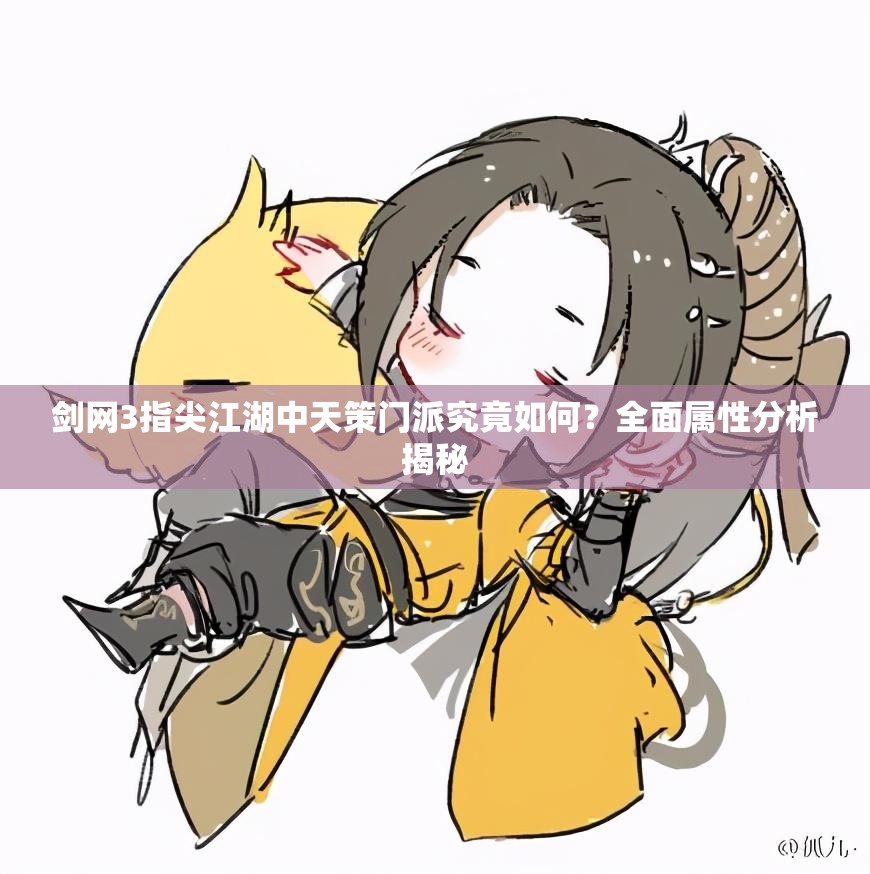 剑网3指尖江湖中天策门派究竟如何？全面属性分析揭秘