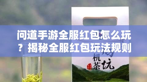 问道手游全服红包怎么玩？揭秘全服红包玩法规则与惊喜！