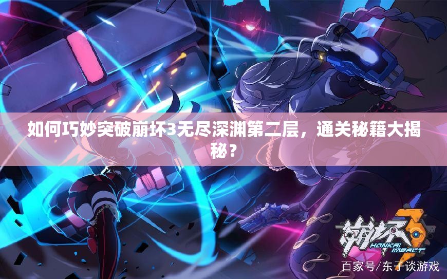 如何巧妙突破崩坏3无尽深渊第二层，通关秘籍大揭秘？