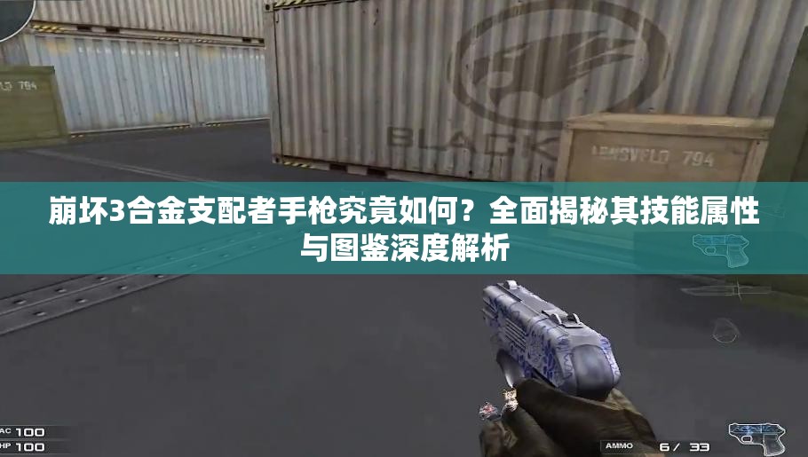 崩坏3合金支配者手枪究竟如何？全面揭秘其技能属性与图鉴深度解析
