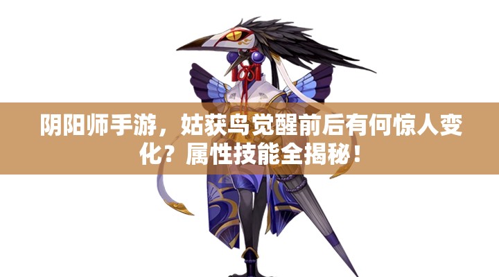 阴阳师手游，姑获鸟觉醒前后有何惊人变化？属性技能全揭秘！