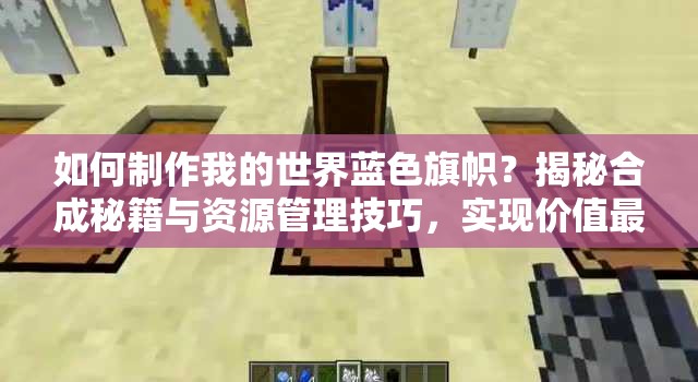 如何制作我的世界蓝色旗帜？揭秘合成秘籍与资源管理技巧，实现价值最大化？