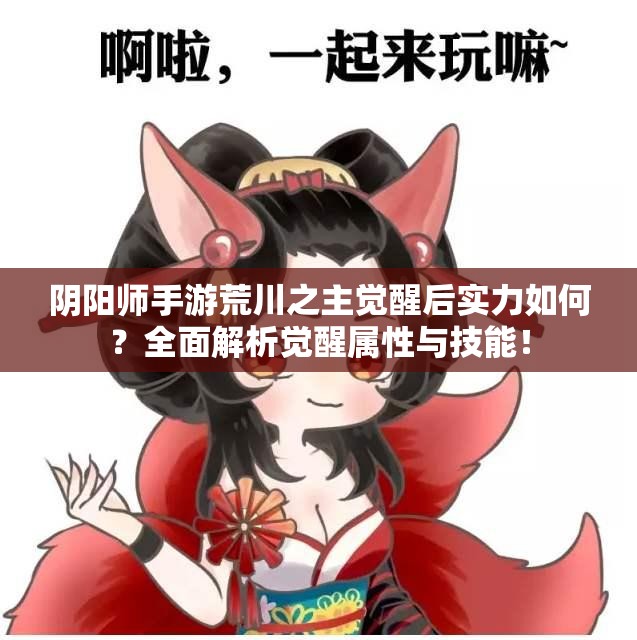 阴阳师手游荒川之主觉醒后实力如何？全面解析觉醒属性与技能！