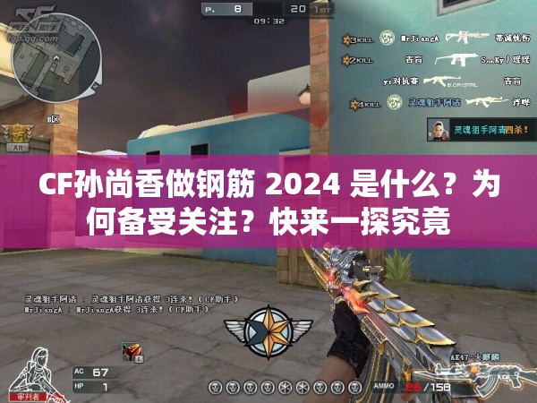 CF孙尚香做钢筋 2024 是什么？为何备受关注？快来一探究竟