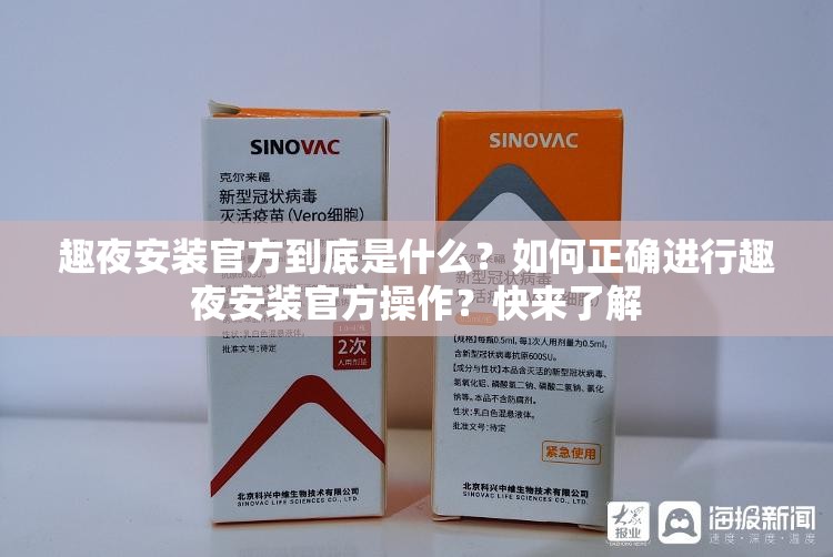 趣夜安装官方到底是什么？如何正确进行趣夜安装官方操作？快来了解