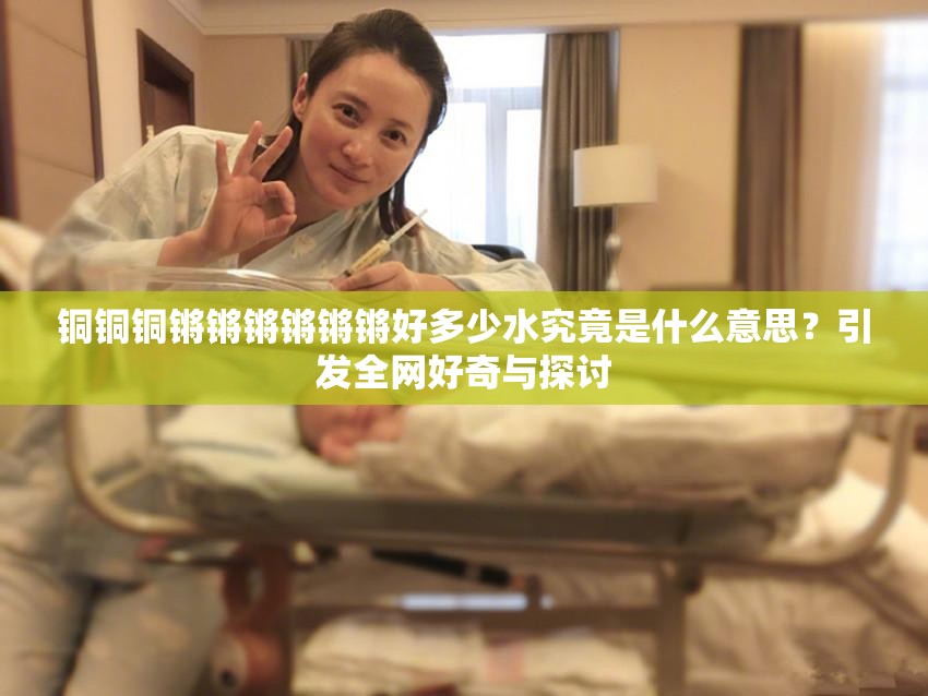 铜铜铜锵锵锵锵锵锵好多少水究竟是什么意思？引发全网好奇与探讨