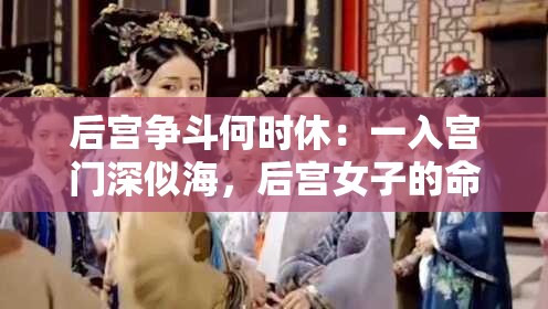 后宫争斗何时休：一入宫门深似海，后宫女子的命运究竟如何
