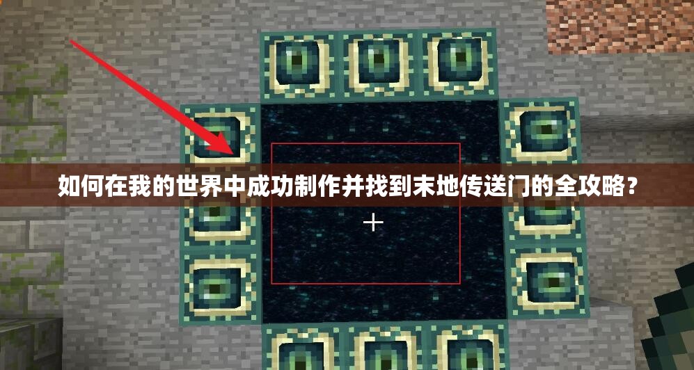 如何在我的世界中成功制作并找到末地传送门的全攻略？