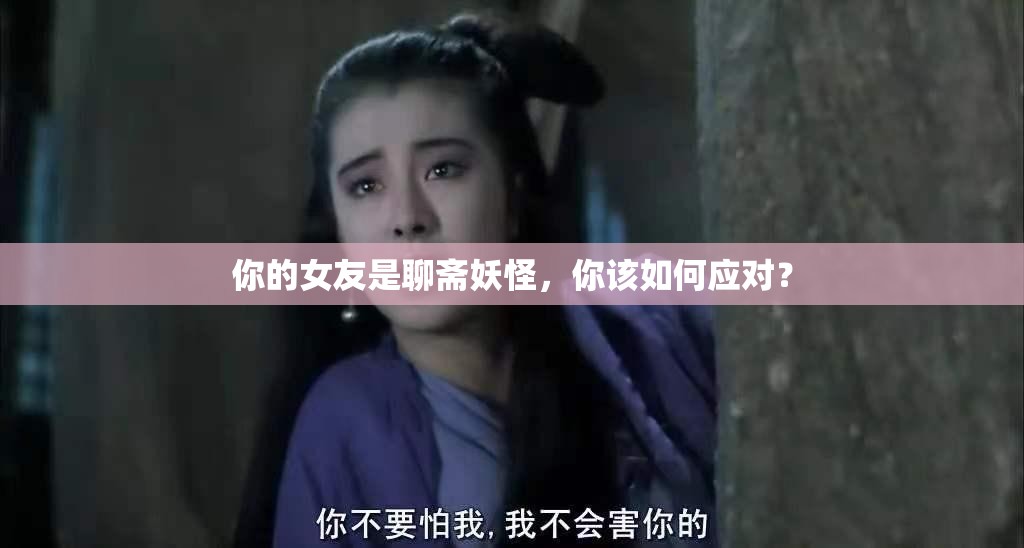 你的女友是聊斋妖怪，你该如何应对？