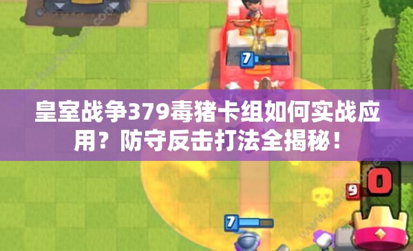 皇室战争379毒猪卡组如何实战应用？防守反击打法全揭秘！