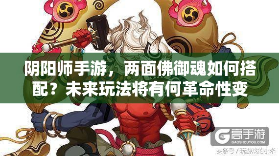 阴阳师手游，两面佛御魂如何搭配？未来玩法将有何革命性变化？