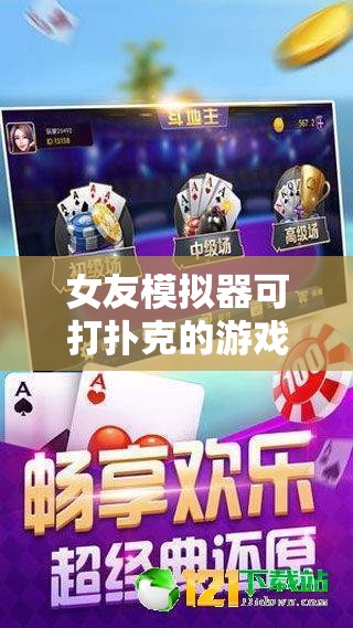 女友模拟器可打扑克的游戏：沉浸式互动体验，解锁全新恋爱与扑克结合的趣味玩法