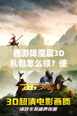 西游降魔篇3D礼包怎么领？使用攻略揭秘，预见未来玩法将有何革命？