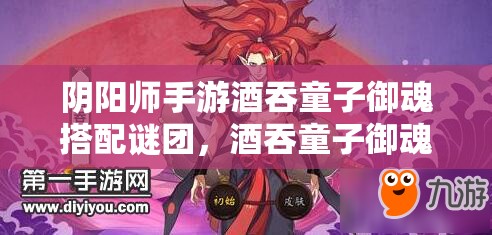 阴阳师手游酒吞童子御魂搭配谜团，酒吞童子御魂选择如何演变？