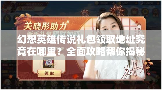 幻想英雄传说礼包领取地址究竟在哪里？全面攻略帮你揭秘！
