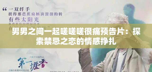 男男之间一起嗟嗟嗟很痛预告片：探索禁忌之恋的情感挣扎