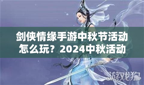剑侠情缘手游中秋节活动怎么玩？2024中秋活动全指南揭秘！