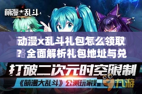 动漫x乱斗礼包怎么领取？全面解析礼包地址与兑换方法