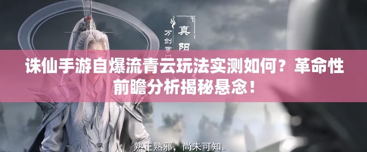 诛仙手游自爆流青云玩法实测如何？革命性前瞻分析揭秘悬念！