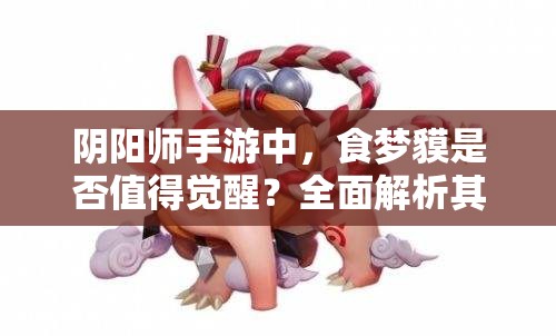 阴阳师手游中，食梦貘是否值得觉醒？全面解析其属性与技能！