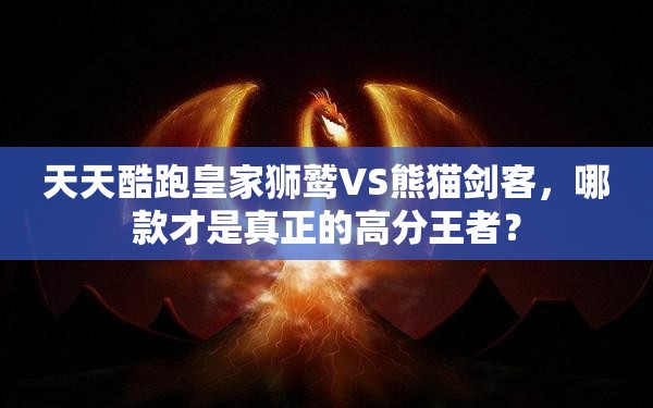 天天酷跑皇家狮鹫VS熊猫剑客，哪款才是真正的高分王者？