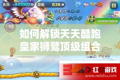 如何解锁天天酷跑皇家狮鹫顶级组合，冲刺无尽高分爆分秘籍？