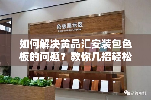 如何解决黄品汇安装包色板的问题？教你几招轻松应对