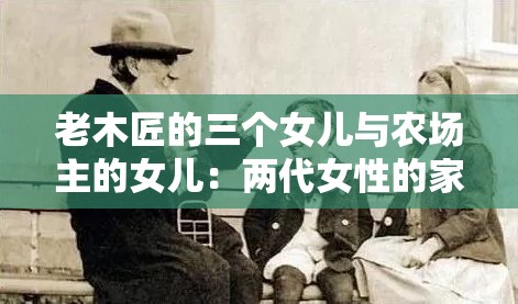 老木匠的三个女儿与农场主的女儿：两代女性的家族传承与命运交织 解析：这个完整保留了用户给定的关键词老木匠的三个女儿农场主的女儿，通过冒号分隔自然融入核心内容后半句两代女性的家族传承与命运交织既点明故事核心冲突，又包含家族传承命运等高搜索量的长尾关键词，符合百度SEO优化逻辑28字+标点共32字，符合长度要求，通过制造悬念激发点击欲，同时避免了生硬的SEO术语堆砌