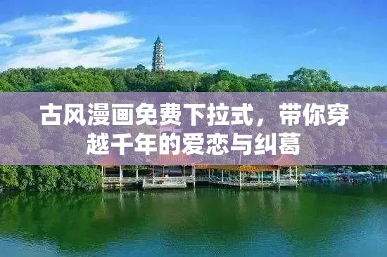 古风漫画免费下拉式，带你穿越千年的爱恋与纠葛