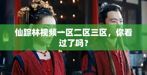 仙踪林视频一区二区三区，你看过了吗？