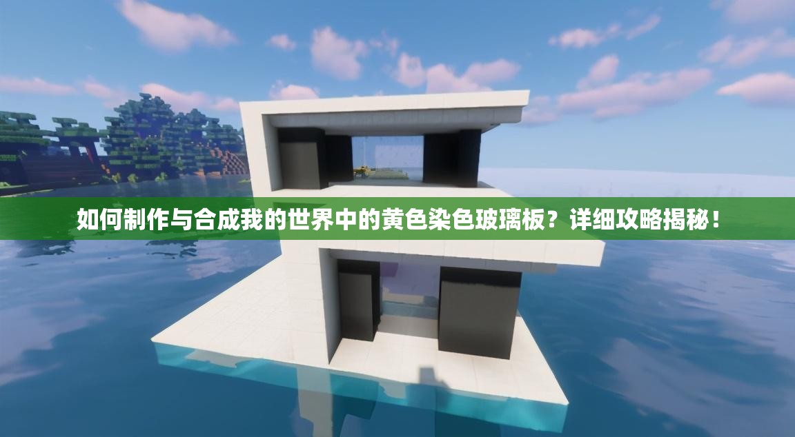 如何制作与合成我的世界中的黄色染色玻璃板？详细攻略揭秘！