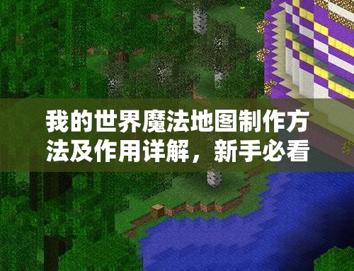 我的世界魔法地图制作方法及作用详解，新手必看全面攻略？