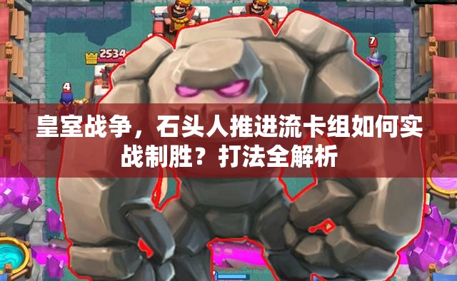 皇室战争，石头人推进流卡组如何实战制胜？打法全解析