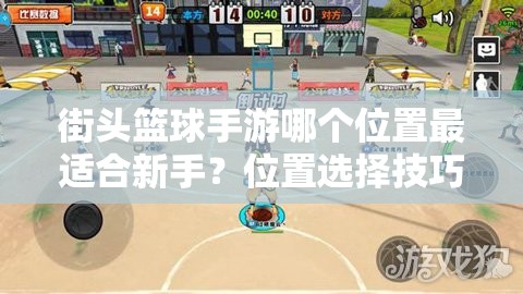 街头篮球手游哪个位置最适合新手？位置选择技巧攻略揭秘