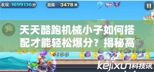 天天酷跑机械小子如何搭配才能轻松爆分？揭秘高效爆分技巧！