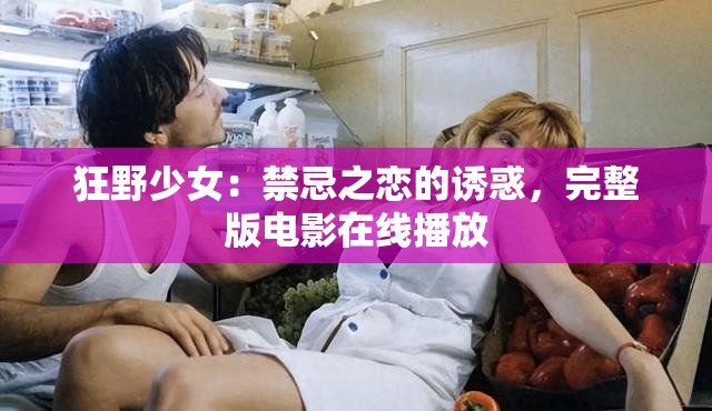 狂野少女：禁忌之恋的诱惑，完整版电影在线播放