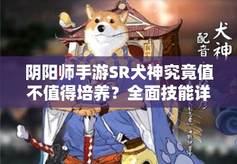 阴阳师手游SR犬神究竟值不值得培养？全面技能详解揭秘