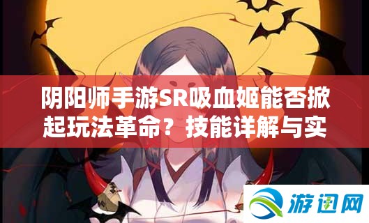阴阳师手游SR吸血姬能否掀起玩法革命？技能详解与实战预测