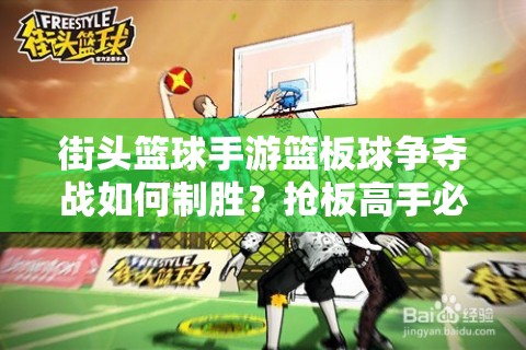 街头篮球手游篮板球争夺战如何制胜？抢板高手必备技巧全解析