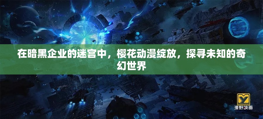 在暗黑企业的迷宫中，樱花动漫绽放，探寻未知的奇幻世界