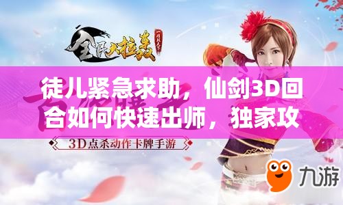 徒儿紧急求助，仙剑3D回合如何快速出师，独家攻略大揭秘？
