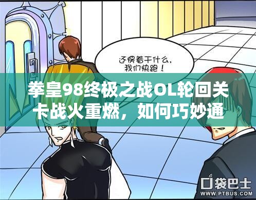 拳皇98终极之战OL轮回关卡战火重燃，如何巧妙通关成最大悬念？